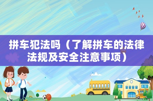 拼車犯法嗎（了解拼車的法律法規(guī)及安全注意事項(xiàng)）