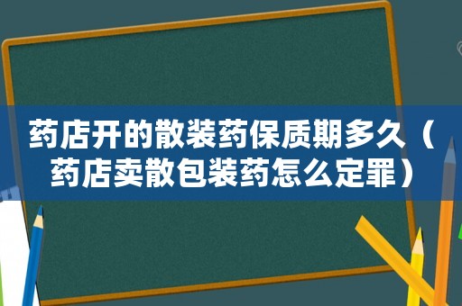 藥店開的散裝藥保質期多久（藥店賣散包裝藥怎么定罪）