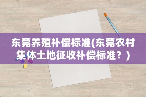 東莞養(yǎng)殖補(bǔ)償標(biāo)準(zhǔn)(東莞農(nóng)村集體土地征收補(bǔ)償標(biāo)準(zhǔn)？)