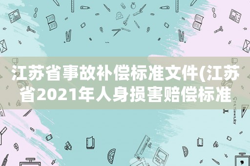 江蘇省事故補償標準文件(江蘇省2021年人身損害賠償標準？)