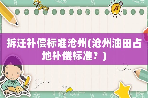 拆遷補償標準滄州(滄州油田占地補償標準？)