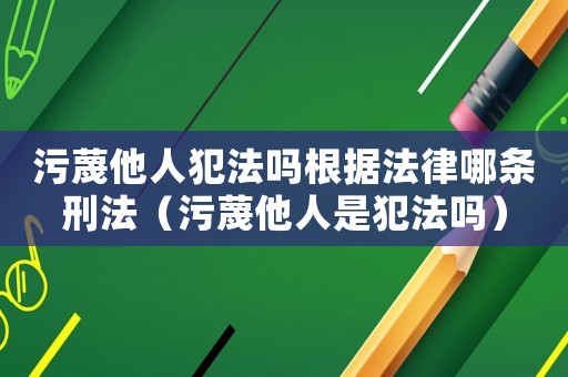 污蔑他人犯法嗎根據(jù)法律哪條刑法（污蔑他人是犯法嗎）