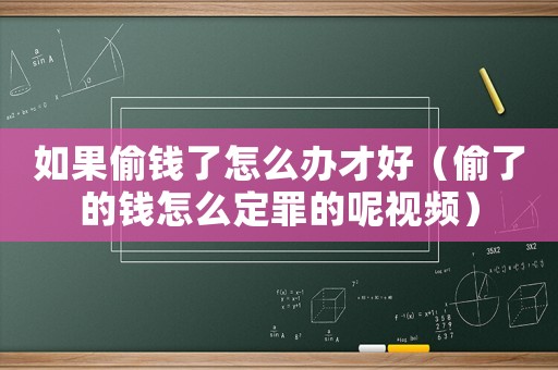 如果偷錢了怎么辦才好（偷了的錢怎么定罪的呢視頻）