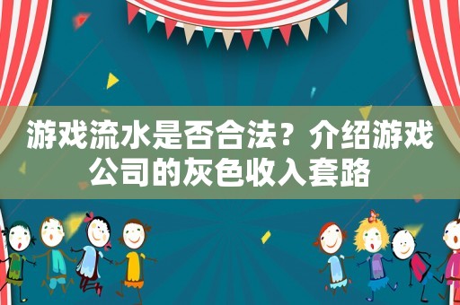 游戲流水是否合法？介紹游戲公司的灰色收入套路