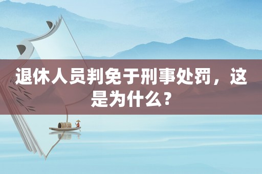 退休人員判免于刑事處罰，這是為什么？