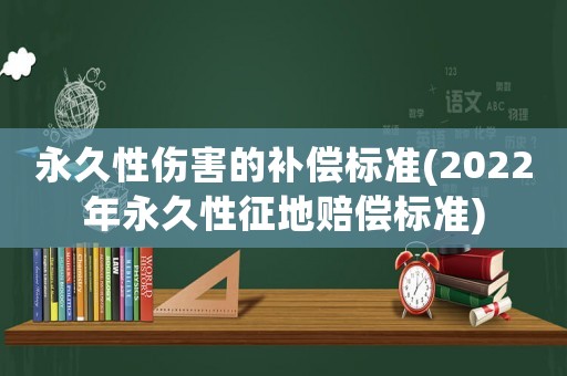 永久性傷害的補償標準(2022年永久性征地賠償標準)