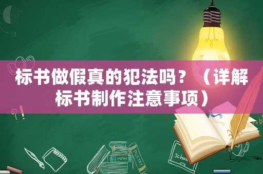 標書做假真的犯法嗎？（詳解標書制作注意事項）