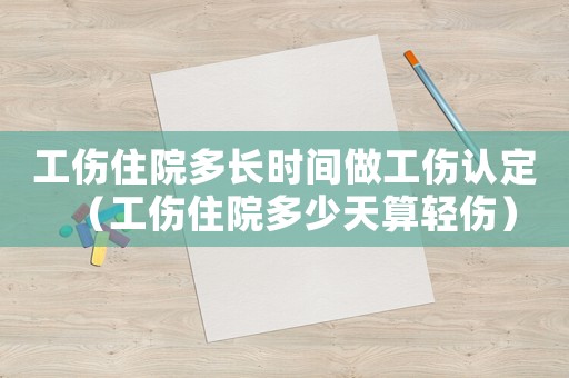 工傷住院多長時間做工傷認定（工傷住院多少天算輕傷）