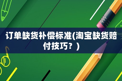 訂單缺貨補償標(biāo)準(zhǔn)(淘寶缺貨賠付技巧？)