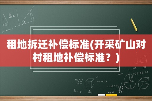 租地拆遷補償標準(開采礦山對村租地補償標準？)