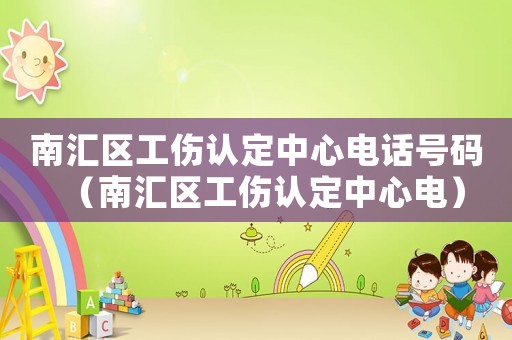 南匯區(qū)工傷認(rèn)定中心電話號(hào)碼（南匯區(qū)工傷認(rèn)定中心電）