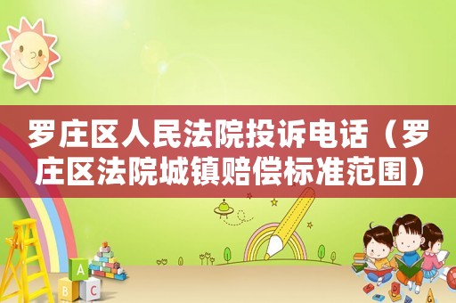 羅莊區(qū)人民法院投訴電話（羅莊區(qū)法院城鎮(zhèn)賠償標準范圍）