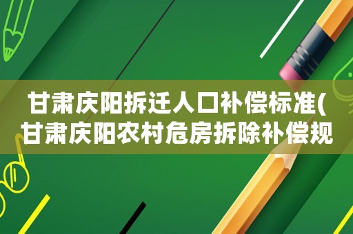 甘肅慶陽拆遷人口補償標準(甘肅慶陽農村危房拆除補償規定？)