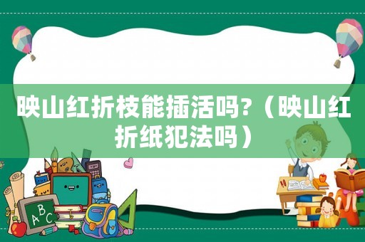 映山紅折枝能插活嗎?（映山紅折紙犯法嗎）