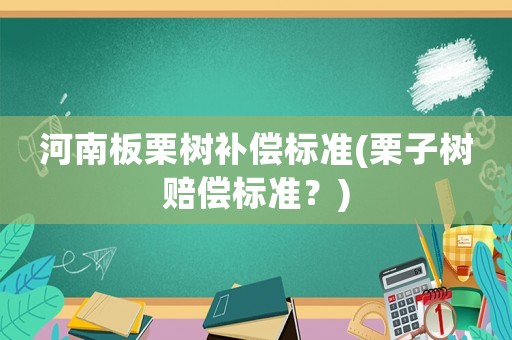 河南板栗樹補償標準(栗子樹賠償標準？)
