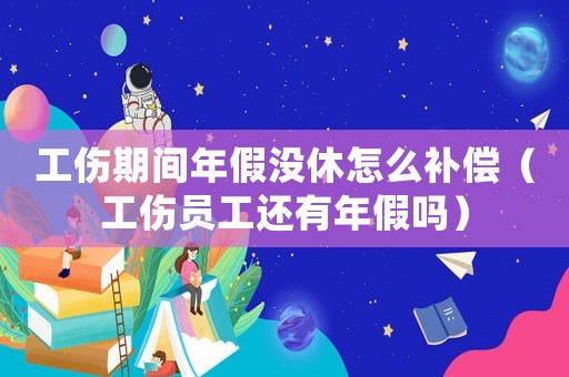 工傷期間年假沒休怎么補償（工傷員工還有年假嗎）