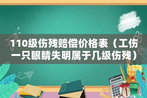 110級傷殘賠償價格表（工傷一只眼睛失明屬于幾級傷殘）