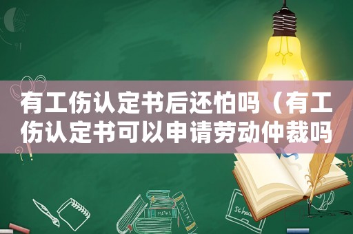 有工傷認(rèn)定書后還怕嗎（有工傷認(rèn)定書可以申請(qǐng)勞動(dòng)仲裁嗎）