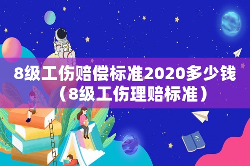 8級工傷賠償標準2020多少錢（8級工傷理賠標準）