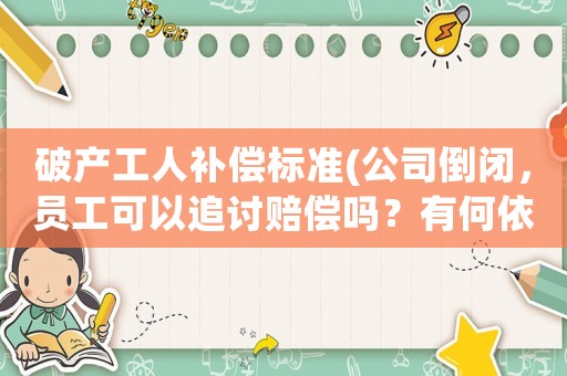 破產工人補償標準(公司倒閉，員工可以追討賠償嗎？有何依據？)