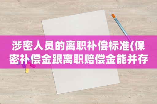 涉密人員的離職補償標準(保密補償金跟離職賠償金能并存嗎)