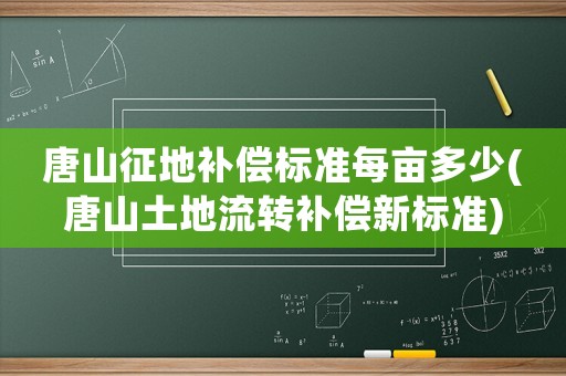 唐山征地補償標準每畝多少(唐山土地流轉補償新標準)