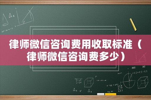 律師微信咨詢費用收取標準（律師微信咨詢費多少）