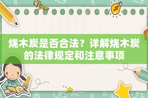 燒木炭是否合法？詳解燒木炭的法律規定和注意事項