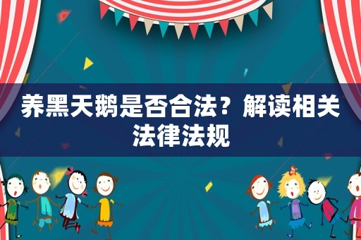 養黑天鵝是否合法？解讀相關法律法規