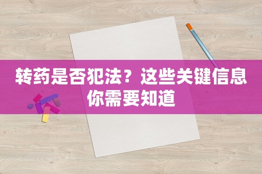 轉(zhuǎn)藥是否犯法？這些關(guān)鍵信息你需要知道