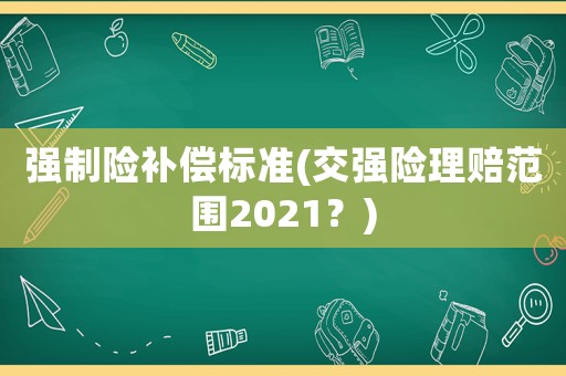 強(qiáng)制險(xiǎn)補(bǔ)償標(biāo)準(zhǔn)(交強(qiáng)險(xiǎn)理賠范圍2021？)
