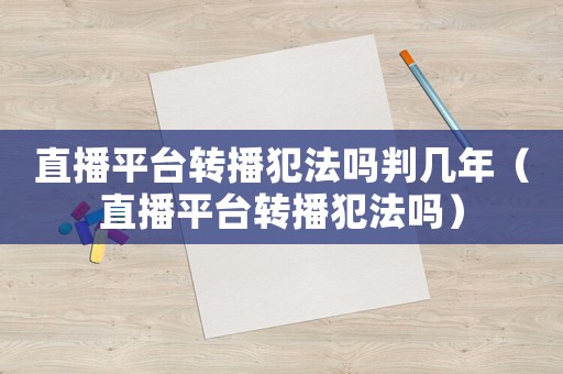 直播平臺(tái)轉(zhuǎn)播犯法嗎判幾年（直播平臺(tái)轉(zhuǎn)播犯法嗎）