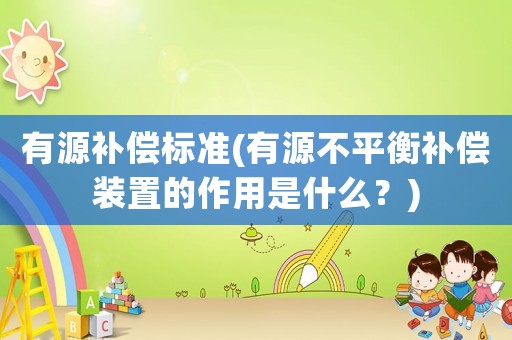 有源補償標準(有源不平衡補償裝置的作用是什么？)