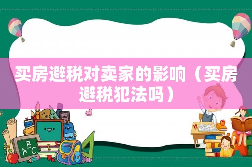 買房避稅對賣家的影響（買房避稅犯法嗎）