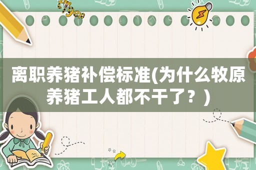 離職養(yǎng)豬補償標準(為什么牧原養(yǎng)豬工人都不干了？)