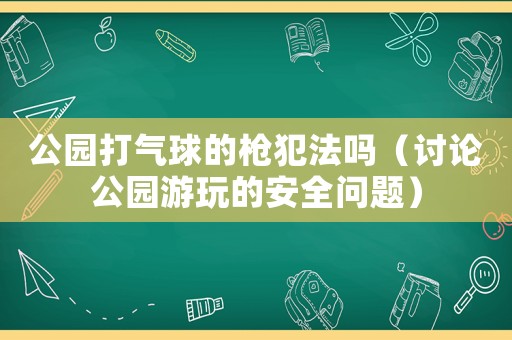 公園打氣球的槍犯法嗎（討論公園游玩的安全問題）