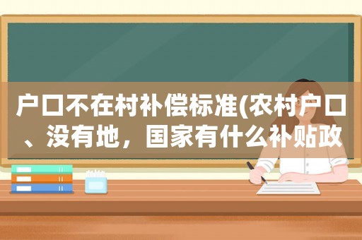 戶口不在村補償標準(農村戶口、沒有地，國家有什么補貼政策？)