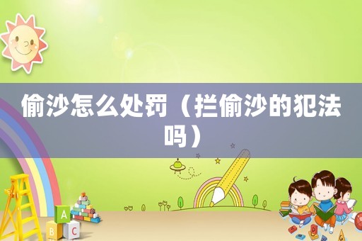偷沙怎么處罰（攔偷沙的犯法嗎）