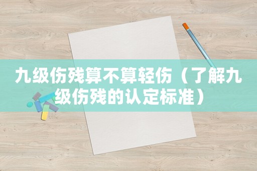 九級傷殘算不算輕傷（了解九級傷殘的認定標準）