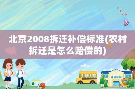 北京2008拆遷補償標準(農村拆遷是怎么賠償的)