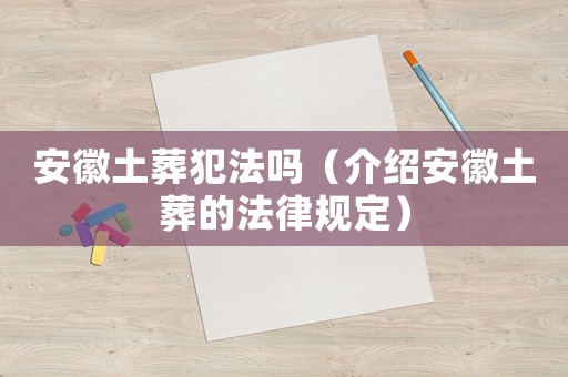 安徽土葬犯法嗎（介紹安徽土葬的法律規定）