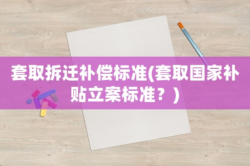 套取拆遷補償標準(套取國家補貼立案標準？)