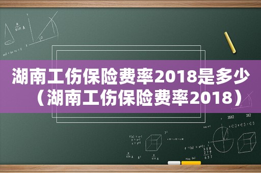 湖南工傷保險費率2018是多少（湖南工傷保險費率2018）