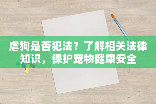 虐狗是否犯法？了解相關法律知識，保護寵物健康安全