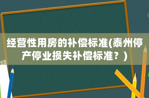 經營性用房的補償標準(泰州停產停業損失補償標準？)