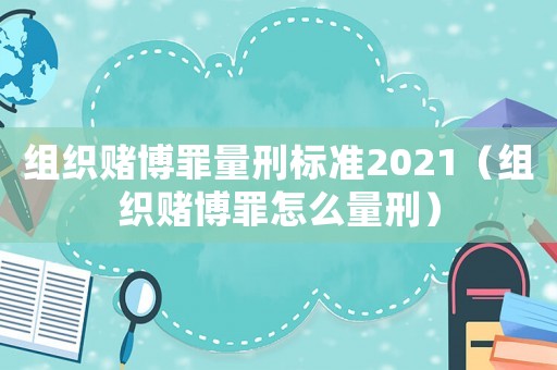 組織賭博罪量刑標準2021（組織賭博罪怎么量刑）