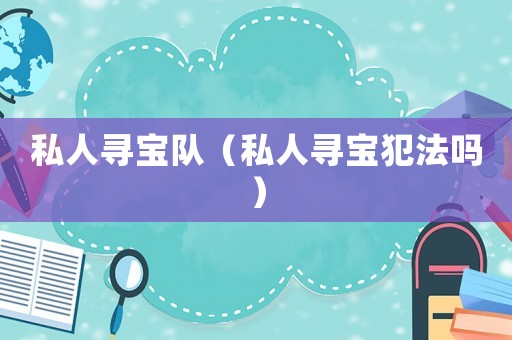 私人尋寶隊(duì)（私人尋寶犯法嗎）