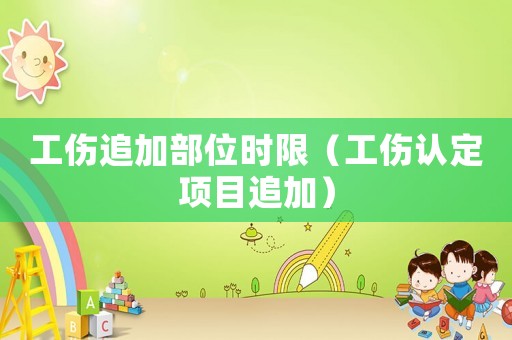 工傷追加部位時限（工傷認定項目追加）