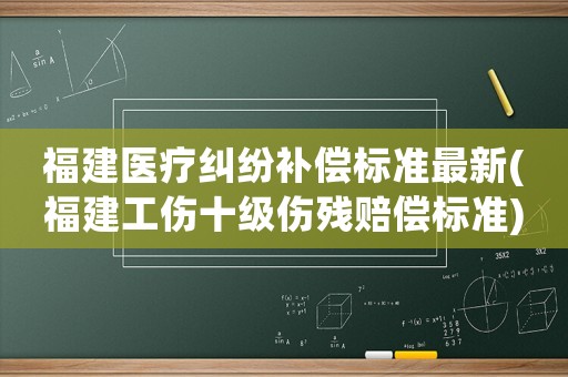 福建醫(yī)療糾紛補(bǔ)償標(biāo)準(zhǔn)最新(福建工傷十級(jí)傷殘賠償標(biāo)準(zhǔn))