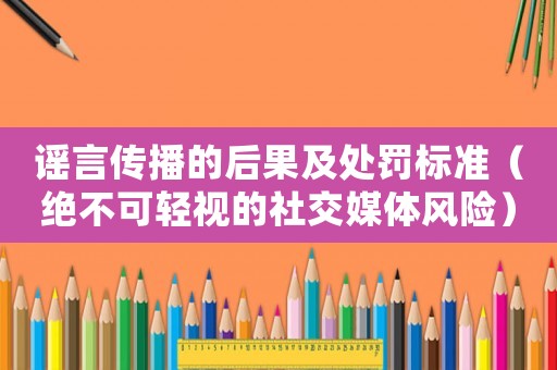 謠言傳播的后果及處罰標(biāo)準(zhǔn)（絕不可輕視的社交媒體風(fēng)險）